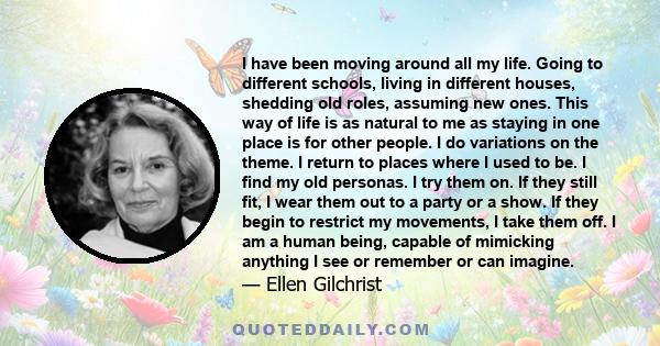 I have been moving around all my life. Going to different schools, living in different houses, shedding old roles, assuming new ones. This way of life is as natural to me as staying in one place is for other people. I