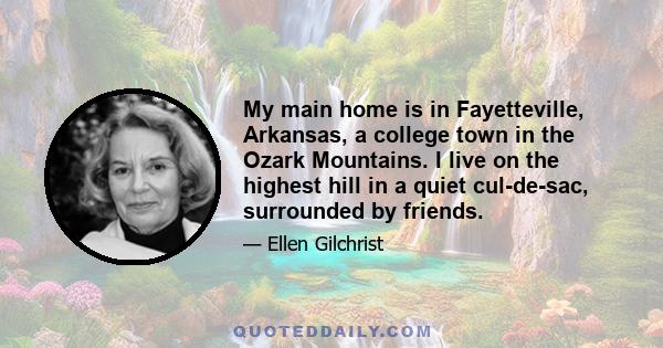 My main home is in Fayetteville, Arkansas, a college town in the Ozark Mountains. I live on the highest hill in a quiet cul-de-sac, surrounded by friends.