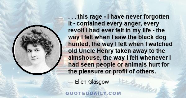 . . . this rage - I have never forgotten it - contained every anger, every revolt I had ever felt in my life - the way I felt when I saw the black dog hunted, the way I felt when I watched old Uncle Henry taken away to