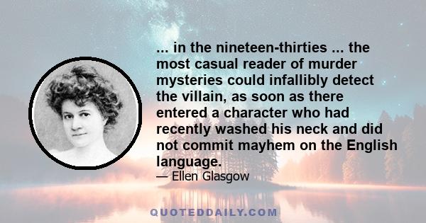 ... in the nineteen-thirties ... the most casual reader of murder mysteries could infallibly detect the villain, as soon as there entered a character who had recently washed his neck and did not commit mayhem on the