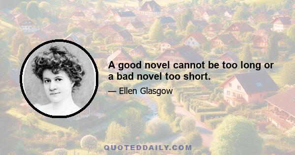 A good novel cannot be too long or a bad novel too short.