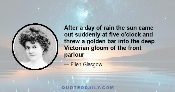 After a day of rain the sun came out suddenly at five o'clock and threw a golden bar into the deep Victorian gloom of the front parlour