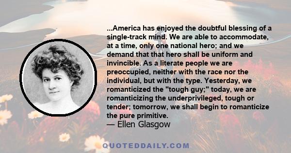 ...America has enjoyed the doubtful blessing of a single-track mind. We are able to accommodate, at a time, only one national hero; and we demand that that hero shall be uniform and invincible. As a literate people we