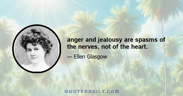 anger and jealousy are spasms of the nerves, not of the heart.