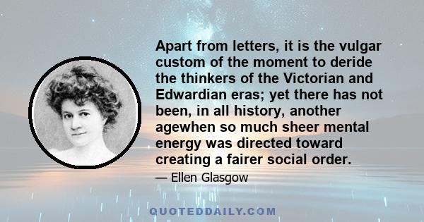 Apart from letters, it is the vulgar custom of the moment to deride the thinkers of the Victorian and Edwardian eras; yet there has not been, in all history, another agewhen so much sheer mental energy was directed