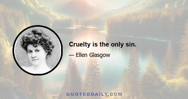 Cruelty is the only sin.