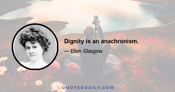 Dignity is an anachronism.