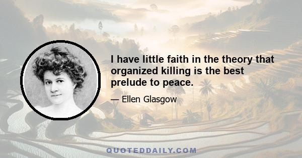 I have little faith in the theory that organized killing is the best prelude to peace.