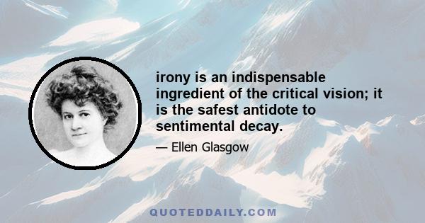 irony is an indispensable ingredient of the critical vision; it is the safest antidote to sentimental decay.