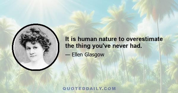 It is human nature to overestimate the thing you've never had.