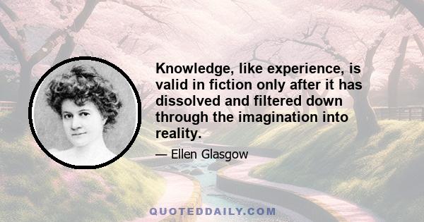 Knowledge, like experience, is valid in fiction only after it has dissolved and filtered down through the imagination into reality.