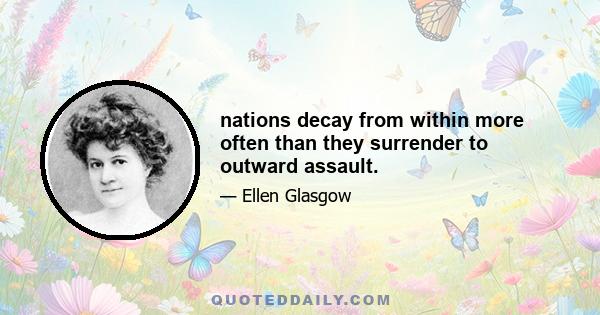 nations decay from within more often than they surrender to outward assault.