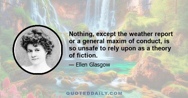 Nothing, except the weather report or a general maxim of conduct, is so unsafe to rely upon as a theory of fiction.