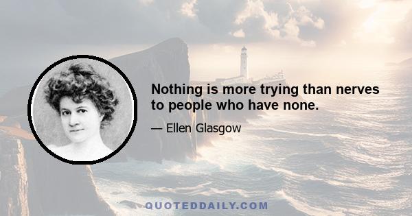 Nothing is more trying than nerves to people who have none.