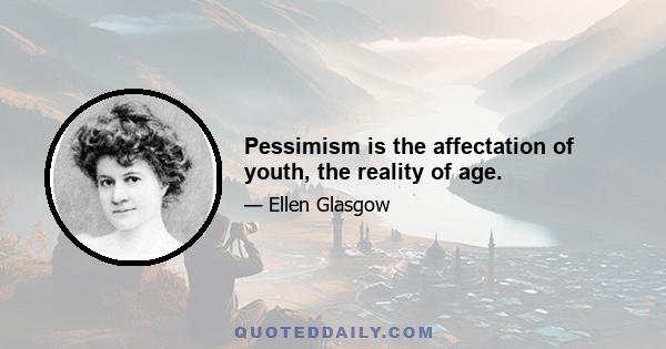 Pessimism is the affectation of youth, the reality of age.