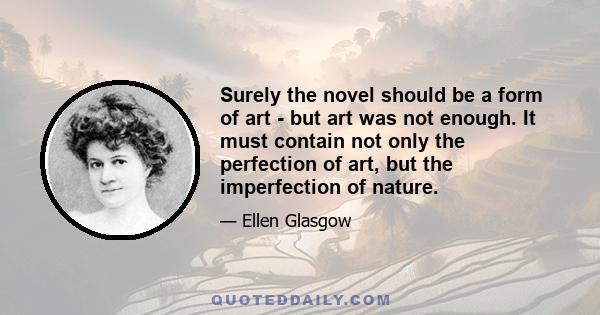 Surely the novel should be a form of art - but art was not enough. It must contain not only the perfection of art, but the imperfection of nature.