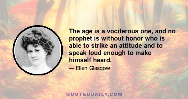 The age is a vociferous one, and no prophet is without honor who is able to strike an attitude and to speak loud enough to make himself heard.