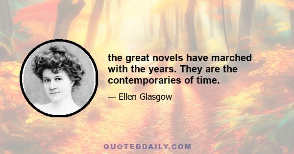 the great novels have marched with the years. They are the contemporaries of time.