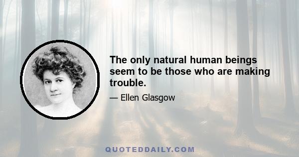 The only natural human beings seem to be those who are making trouble.