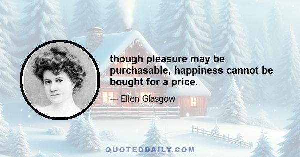 though pleasure may be purchasable, happiness cannot be bought for a price.