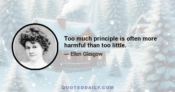 Too much principle is often more harmful than too little.