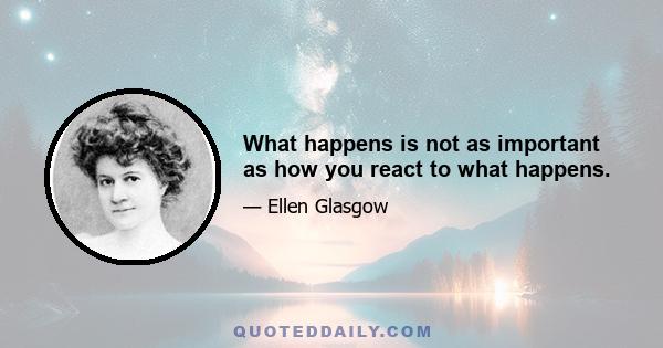 What happens is not as important as how you react to what happens.