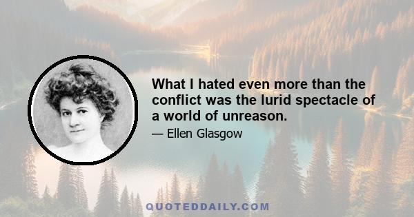 What I hated even more than the conflict was the lurid spectacle of a world of unreason.