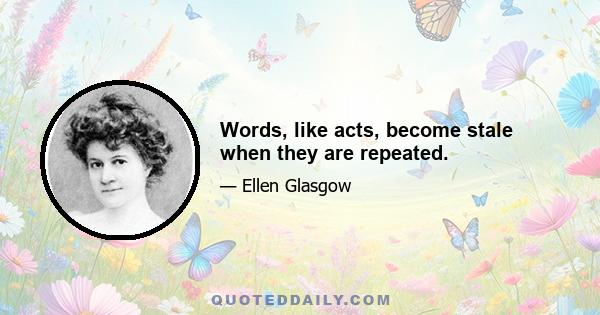 Words, like acts, become stale when they are repeated.