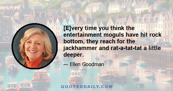 [E]very time you think the entertainment moguls have hit rock bottom, they reach for the jackhammer and rat-a-tat-tat a little deeper.