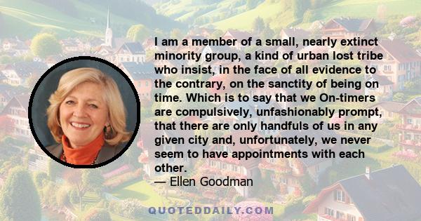 I am a member of a small, nearly extinct minority group, a kind of urban lost tribe who insist, in the face of all evidence to the contrary, on the sanctity of being on time. Which is to say that we On-timers are