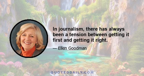 In journalism, there has always been a tension between getting it first and getting it right.