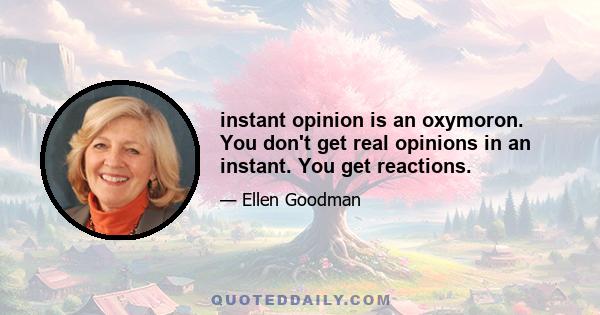 instant opinion is an oxymoron. You don't get real opinions in an instant. You get reactions.