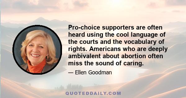 Pro-choice supporters are often heard using the cool language of the courts and the vocabulary of rights. Americans who are deeply ambivalent about abortion often miss the sound of caring.