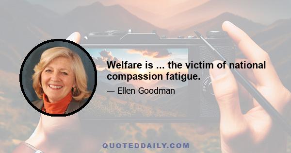 Welfare is ... the victim of national compassion fatigue.