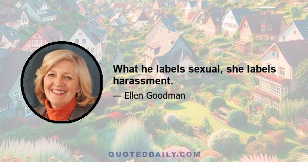 What he labels sexual, she labels harassment.