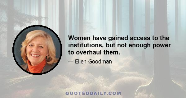 Women have gained access to the institutions, but not enough power to overhaul them.