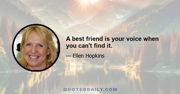 A best friend is your voice when you can't find it.