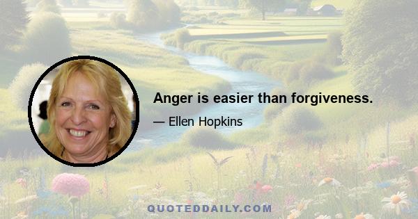 Anger is easier than forgiveness.