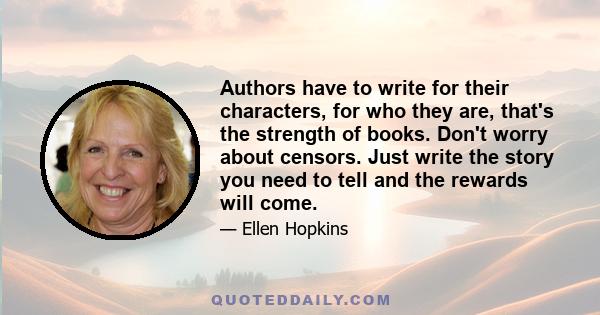 Authors have to write for their characters, for who they are, that's the strength of books. Don't worry about censors. Just write the story you need to tell and the rewards will come.