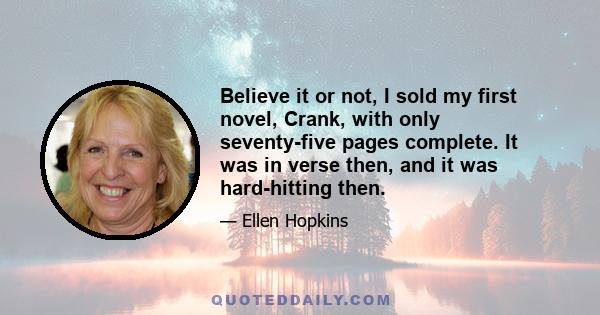 Believe it or not, I sold my first novel, Crank, with only seventy-five pages complete. It was in verse then, and it was hard-hitting then.