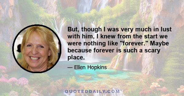 But, though I was very much in lust with him, I knew from the start we were nothing like forever. Maybe because forever is such a scary place.