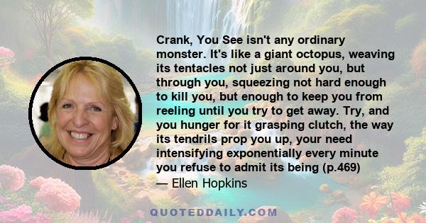 Crank, You See isn't any ordinary monster. It's like a giant octopus, weaving its tentacles not just around you, but through you, squeezing not hard enough to kill you, but enough to keep you from reeling until you try