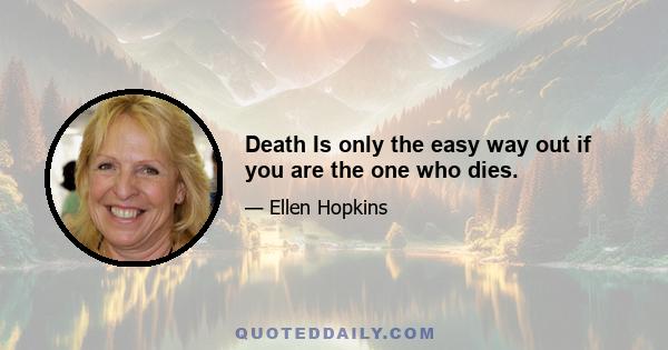 Death Is only the easy way out if you are the one who dies.