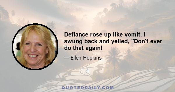 Defiance rose up like vomit. I swung back and yelled, Don't ever do that again!