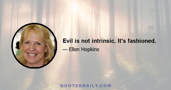 Evil is not intrinsic. It's fashioned.