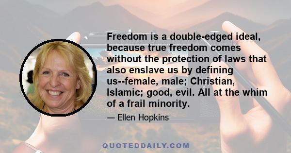 Freedom is a double-edged ideal, because true freedom comes without the protection of laws that also enslave us by defining us--female, male; Christian, Islamic; good, evil. All at the whim of a frail minority.