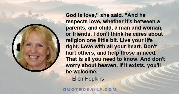 God is love, she said. And he respects love, whether it's between a parents, and child, a man and woman, or friends. I don't think he cares about religion one little bit. Live your life right. Love with all your heart.