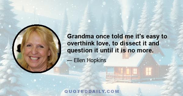 Grandma once told me it's easy to overthink love, to dissect it and question it until it is no more.