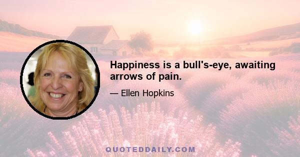 Happiness is a bull's-eye, awaiting arrows of pain.