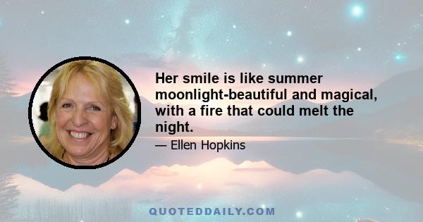 Her smile is like summer moonlight-beautiful and magical, with a fire that could melt the night.